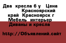 Два  кресла б.у › Цена ­ 1 000 - Красноярский край, Красноярск г. Мебель, интерьер » Диваны и кресла   